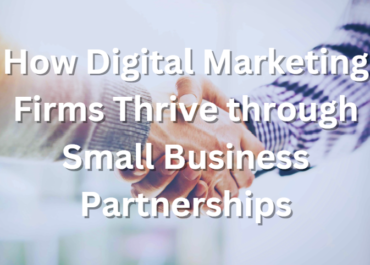 <strong>How Digital Marketing Firms Thrive through Small Business Partnerships<strong>