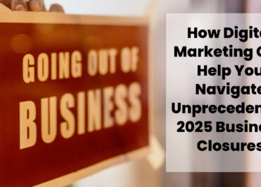 How Digital Marketing Can Help You Navigate Unprecedented 2025 Business Closures