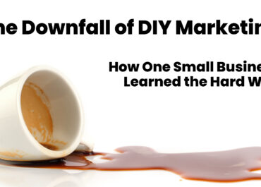 The Downfall of DIY Marketing: How One Small Business Learned the Hard Way