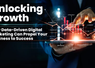 UNLOCKING GROWTH: How Data-Driven Digital Marketing Can Propel Your Business to Success